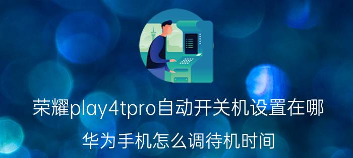 荣耀play4tpro自动开关机设置在哪 华为手机怎么调待机时间？